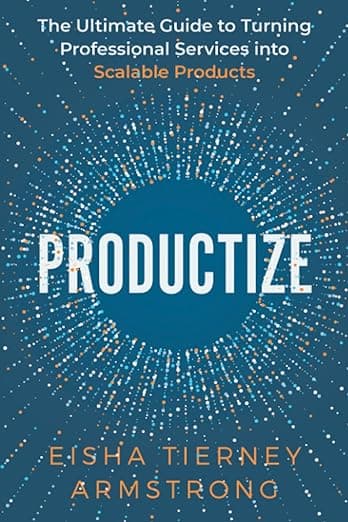 PRODUCTIZE: The Ultimate Guide to Turning Professional Services into Scalable Products
